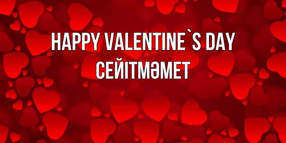 Greetings card с именем, СЕЙІТМӘМЕТ Happy Valentine`s Day новые бесплатные открытки на 14 февраля, день всех влюбленных Greetings with text for free download 
